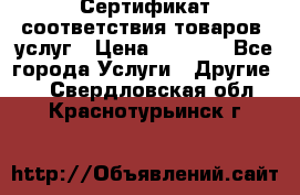 Сертификат соответствия товаров, услуг › Цена ­ 4 000 - Все города Услуги » Другие   . Свердловская обл.,Краснотурьинск г.